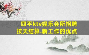 四平ktv娱乐会所招聘按天结算.新工作的优点