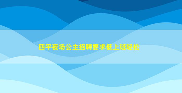 四平夜场公主招聘要求低上班轻松